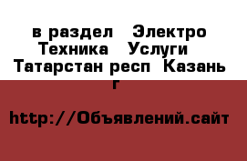  в раздел : Электро-Техника » Услуги . Татарстан респ.,Казань г.